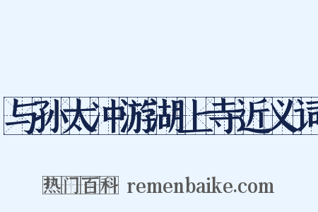 与孙太冲游湖上寺近义词是什么意思的图片
